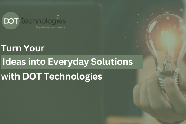 Turn Your Ideas into Everyday Solutions with DOT Technologies
