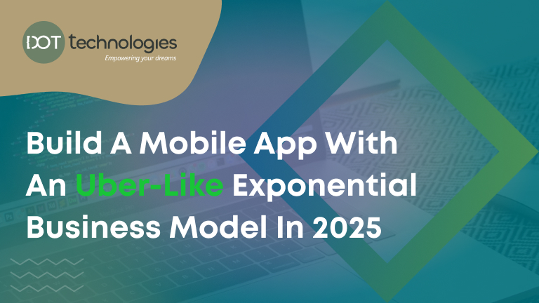 Build a Mobile App with an Uber-Like Exponential Business Model in 2025